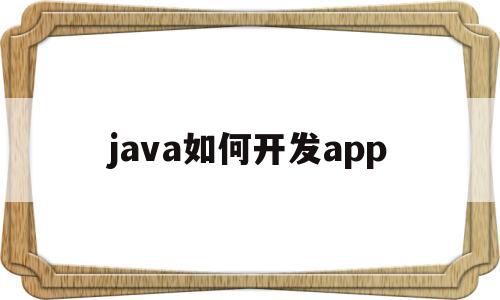 java如何开发app(java如何开发手机游戏)