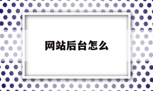 网站后台怎么(网站后台怎么添加视频)