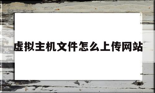 虚拟主机文件怎么上传网站(虚拟主机文件怎么上传网站的),虚拟主机文件怎么上传网站(虚拟主机文件怎么上传网站的),虚拟主机文件怎么上传网站,信息,百度,账号,第1张