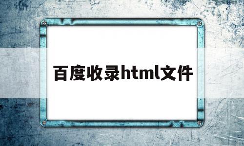 百度收录html文件(百度网盘打不开html文件)