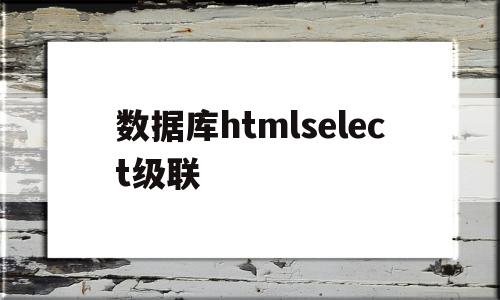 包含数据库htmlselect级联的词条