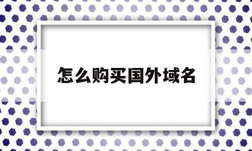 怎么购买国外域名(外网域名购买),怎么购买国外域名(外网域名购买),怎么购买国外域名,信息,文章,视频,第1张