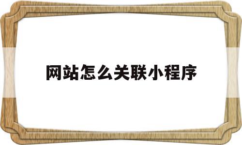 网站怎么关联小程序(怎么关联小程序运动步数)