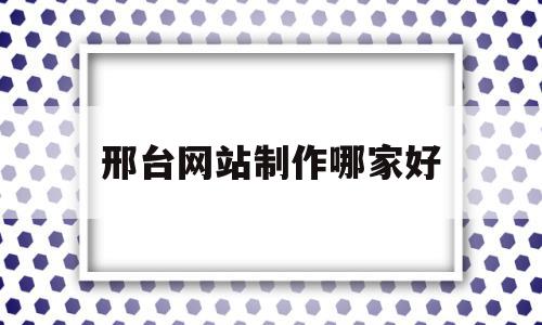 邢台网站制作哪家好(58同城邢台网站建设_网站制作_网站推广)