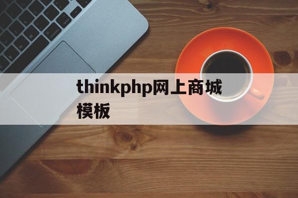 thinkphp网上商城模板(thinkphp6商城教程及源码)