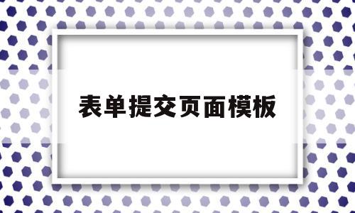 表单提交页面模板(表单的提交按钮是什么)