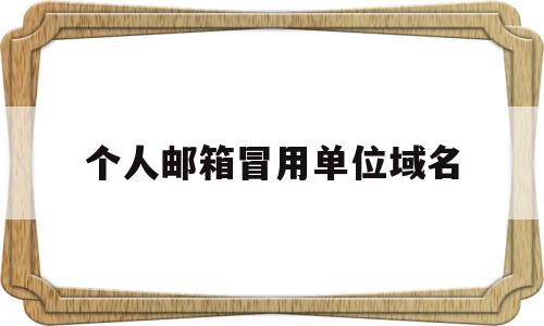 关于个人邮箱冒用单位域名的信息