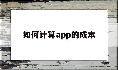 如何计算app的成本(如何计算app的成本价格),如何计算app的成本(如何计算app的成本价格),如何计算app的成本,APP,安卓,app,第1张