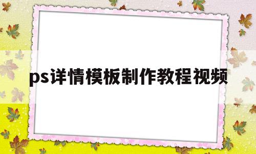 ps详情模板制作教程视频(ps详情模板制作教程视频大全)