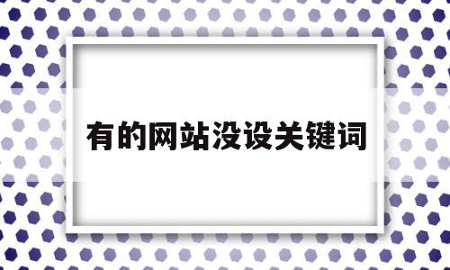 有的网站没设关键词(网站关键词没有排名多久恢复)