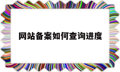 网站备案如何查询进度(网站备案如何查询进度信息)