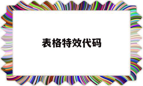 表格特效代码(表格特效代码怎么做)