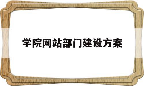 学院网站部门建设方案(学院网站部门建设方案范文)