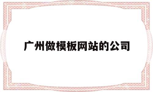 广州做模板网站的公司(广州建筑模板专业生产厂家)