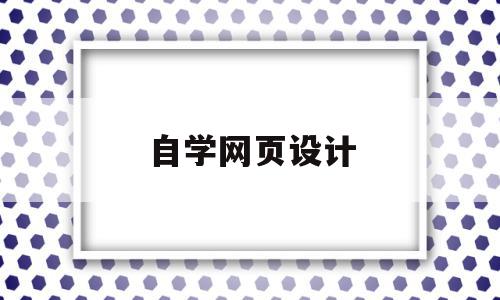 自学网页设计(自学网页设计好找工作吗)