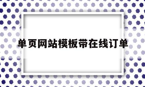 单页网站模板带在线订单(单页网站模板带在线订单怎么做)