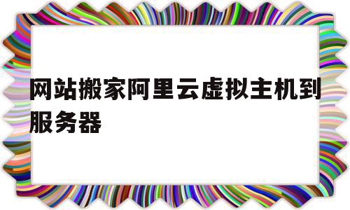 网站搬家阿里云虚拟主机到服务器的简单介绍