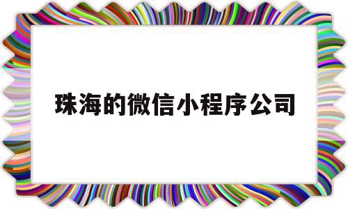 珠海的微信小程序公司(珠海的微信小程序公司叫什么)