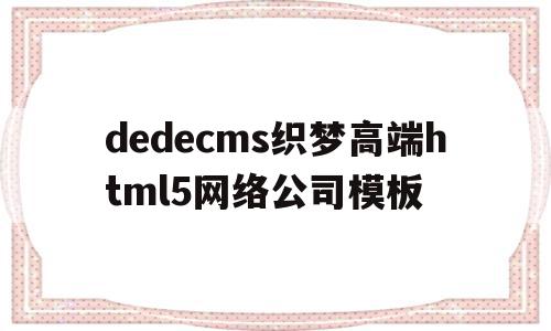 dedecms织梦高端html5网络公司模板的简单介绍