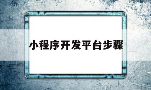 小程序开发平台步骤(小程序开发平台步骤图)