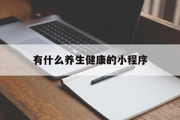 有什么养生健康的小程序(有什么养生健康的小程序可以赚钱)