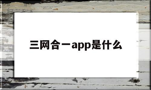 三网合一app是什么(三网合一app是什么意思)