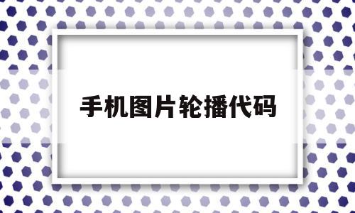 手机图片轮播代码(手机图片轮播怎么做),手机图片轮播代码(手机图片轮播怎么做),手机图片轮播代码,视频,百度,html,第1张