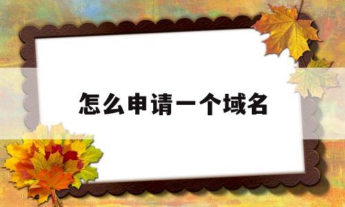 怎么申请一个域名(怎么申请域名建网站),怎么申请一个域名(怎么申请域名建网站),怎么申请一个域名,信息,百度,账号,第1张