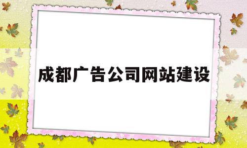 成都广告公司网站建设(成都广告公司集中在哪里)