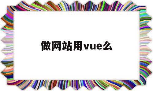 做网站用vue么(vue做门户网站用什么ui)