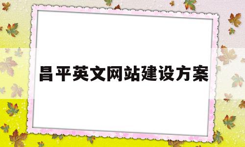 关于昌平英文网站建设方案的信息