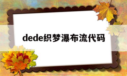 dede织梦瀑布流代码的简单介绍