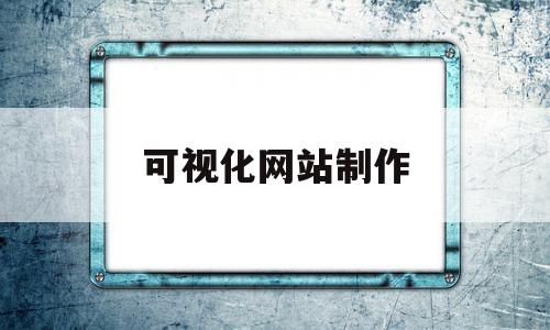 可视化网站制作(可视化网站制作教程),可视化网站制作(可视化网站制作教程),可视化网站制作,视频,百度,模板,第1张