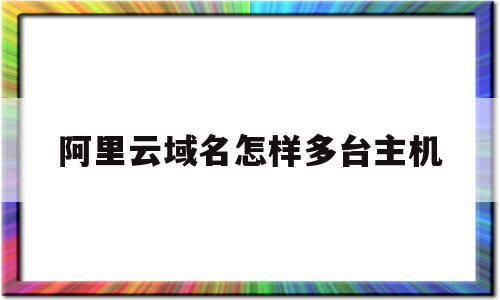 关于阿里云域名怎样多台主机的信息