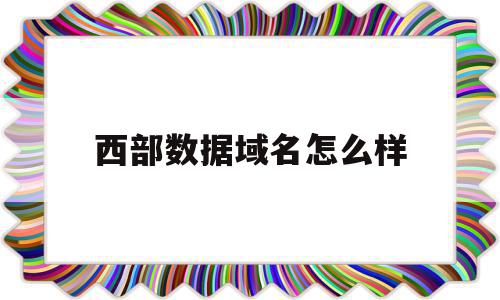 西部数据域名怎么样(西部数据域名抢注是自动的吗?)