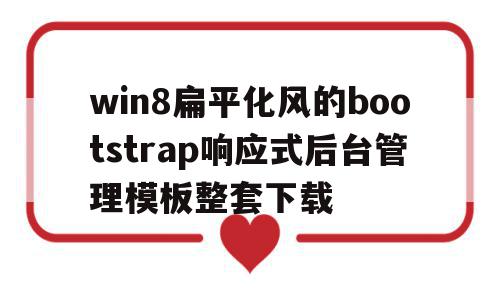 win8扁平化风的bootstrap响应式后台管理模板整套下载的简单介绍