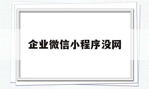 企业微信小程序没网(企业微信报销流程)