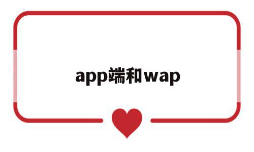 app端和wap(wap端和app有什么区别)