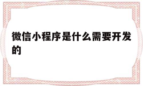 微信小程序是什么需要开发的(微信小程序制作一个需要多少钱)