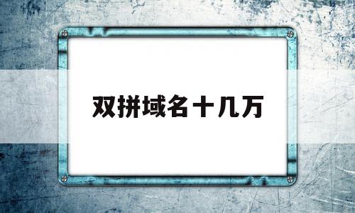 双拼域名十几万(双拼域名成交价排行)