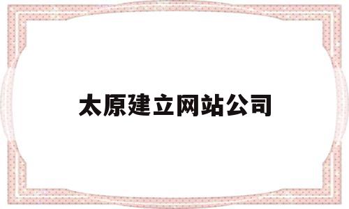 太原建立网站公司(太原网站建设技术支持)