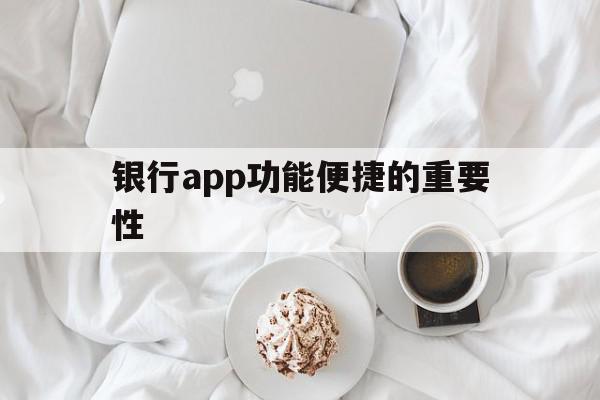 银行app功能便捷的重要性(银行app功能便捷的重要性和必要性)