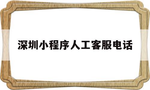 深圳小程序人工客服电话(深圳小程序人工客服电话是多少),深圳小程序人工客服电话(深圳小程序人工客服电话是多少),深圳小程序人工客服电话,账号,微信,APP,第1张