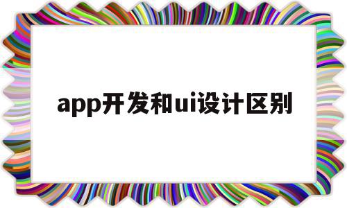 app开发和ui设计区别(app程序设计开发和ui设计师)