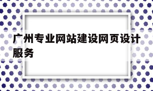 广州专业网站建设网页设计服务(网页设计与网站建设从入门到精通)