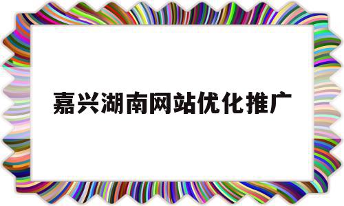 嘉兴湖南网站优化推广(嘉兴南湖区高端网站设计优化建站),嘉兴湖南网站优化推广(嘉兴南湖区高端网站设计优化建站),嘉兴湖南网站优化推广,信息,文章,视频,第1张