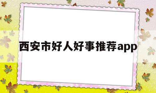 西安市好人好事推荐app的简单介绍,西安市好人好事推荐app的简单介绍,西安市好人好事推荐app,视频,百度,科技,第1张