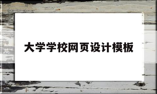 大学学校网页设计模板(大学学校网页设计模板怎么做)