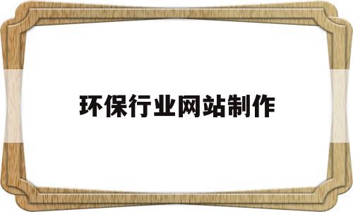 环保行业网站制作(环保行业有什么生意可做),环保行业网站制作(环保行业有什么生意可做),环保行业网站制作,信息,浏览器,绿色,第1张