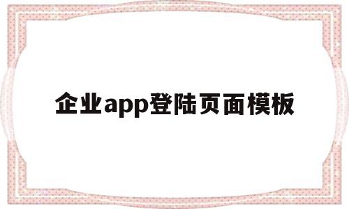 企业app登陆页面模板(企业app登陆页面模板在哪)